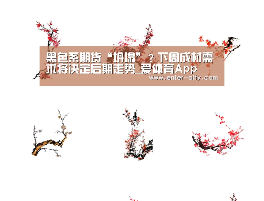 黑色系期货“坍塌”？下周成材需求将决定后期走势_爱体育App
